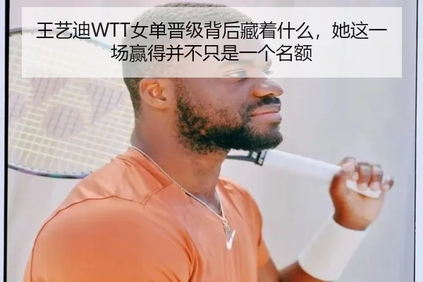 王艺迪WTT女单晋级背后藏着什么，她这一场赢得并不只是一个名额